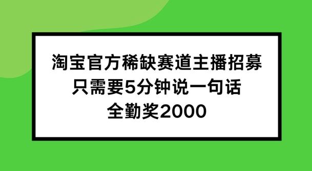 淘宝官方稀缺赛道主播招募 ，只需要5分钟说一句话， 全勤奖2000【揭秘】-众合网