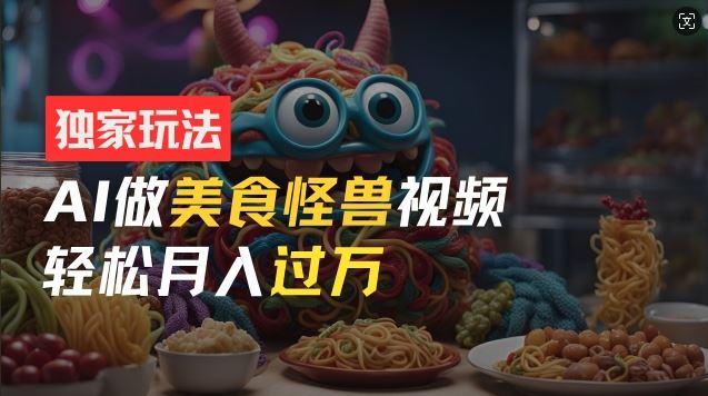 零门槛操作，AI美食怪兽短视频玩法，月入过万新手也能做【揭秘】-众合网