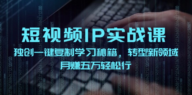 短视频IP实战课，独创一键复制学习秘籍，转战新领域，月赚五万轻松行-众合网