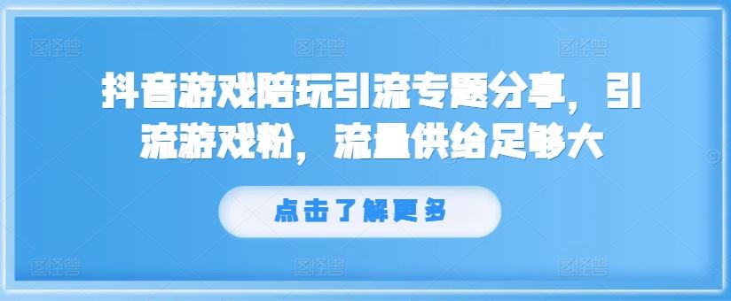抖音游戏陪玩引流专题分享，引流游戏粉，流量供给足够大-众合网