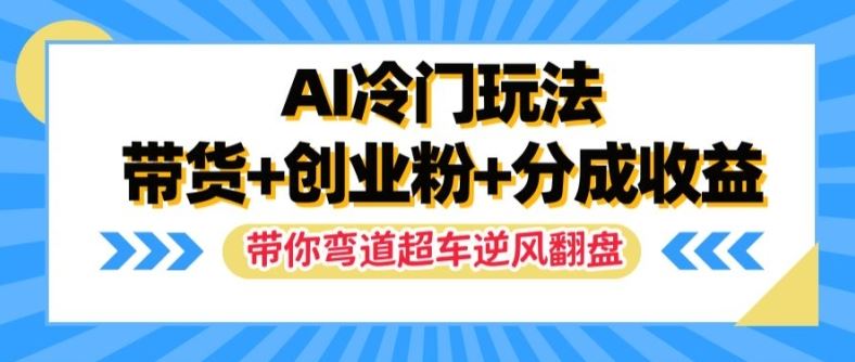 AI冷门玩法，带货+创业粉+分成收益，带你弯道超车，实现逆风翻盘【揭秘】-众合网