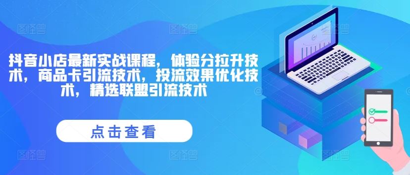 抖音小店最新实战课程，体验分拉升技术，商品卡引流技术，投流效果优化技术，精选联盟引流技术-众合网