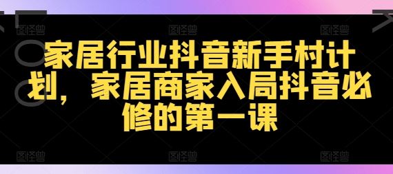 家居行业抖音新手村计划，家居商家入局抖音必修的第一课-众合网
