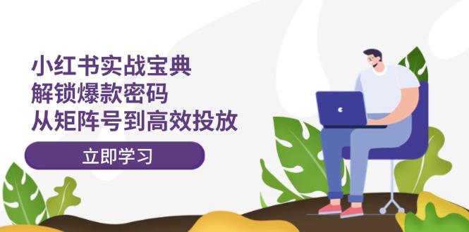 （12201期）小红书实战宝典：解锁爆款密码，从矩阵号到高效投放-众合网