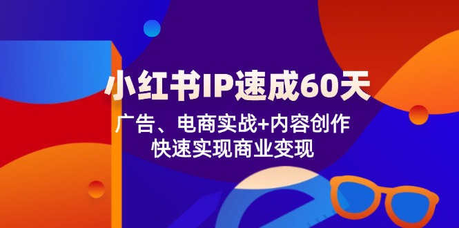 （12202期）小红书 IP速成60天：广告、电商实战+内容创作，快速实现商业变现-众合网