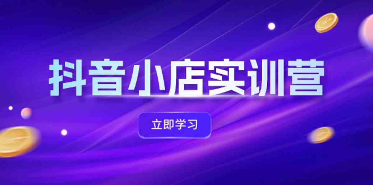 抖音小店最新实训营，提升体验分、商品卡 引流，投流增效，联盟引流秘籍-众合网