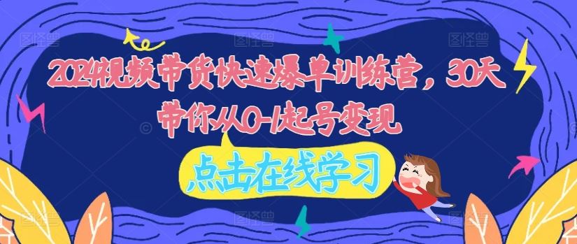 2024视频带货快速爆单训练营，30天带你从0-1起号变现-众合网