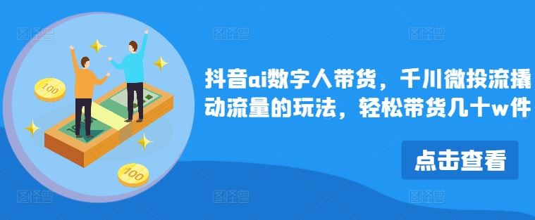 抖音ai数字人带货，千川微投流撬动流量的玩法，轻松带货几十w件-众合网