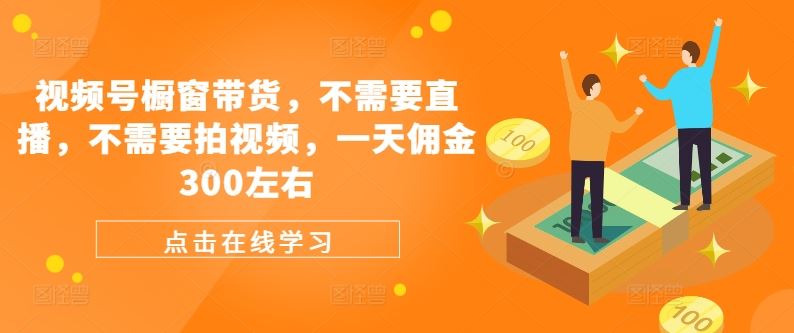 视频号橱窗带货，不需要直播，不需要拍视频，一天佣金300左右-众合网