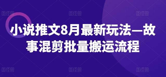 小说推文8月最新玩法—故事混剪批量搬运流程-众合网
