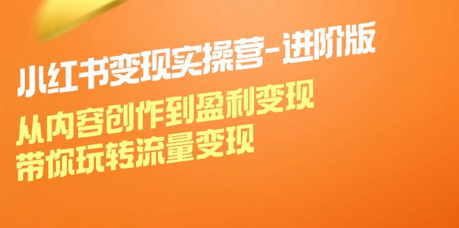 （12234期）小红书变现实操营-进阶版：从内容创作到盈利变现，带你玩转流量变现-众合网