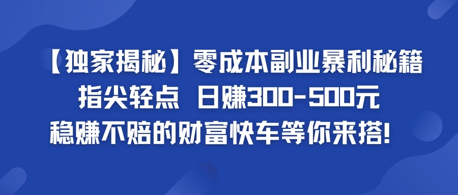 独家揭秘零成本副业暴利秘籍：指尖轻点，日赚300-500元，稳赚不赔的财富快车等你来搭！-众合网