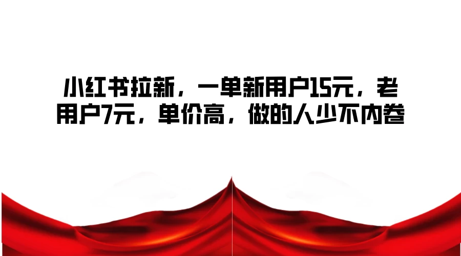 小红书拉新，一单新用户15元，老用户7元，单价高，做的人少不内卷-众合网