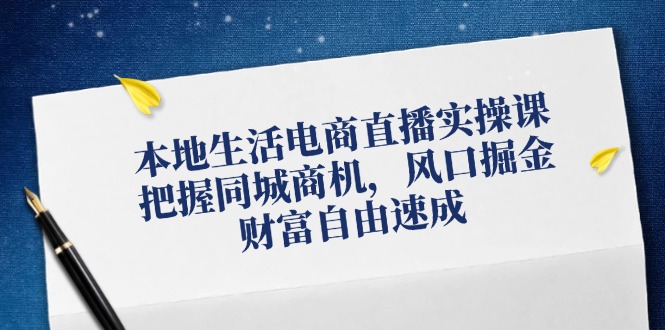 本地生活电商直播实操课，把握同城商机，风口掘金，财富自由速成-众合网