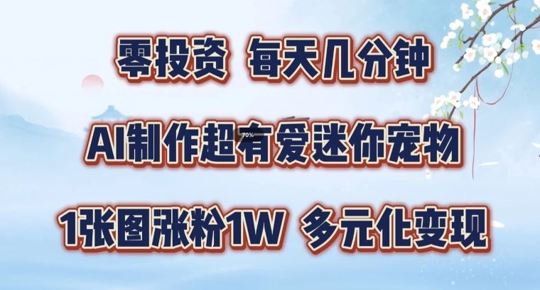 AI制作超有爱迷你宠物玩法，1张图涨粉1W，多元化变现，手把手交给你【揭秘】-众合网