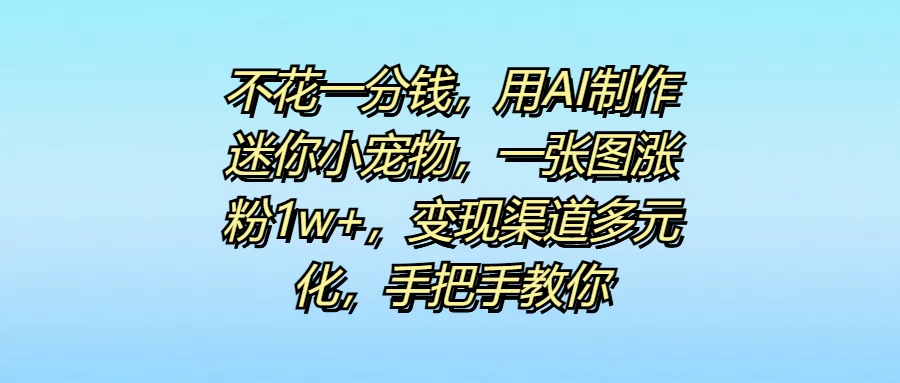 不花一分钱，用AI制作迷你小宠物，一张图涨粉1w+，变现渠道多元化，手把手教你-众合网
