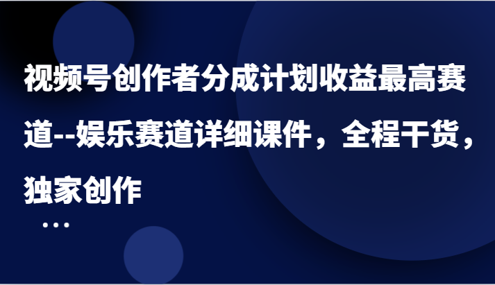视频号创作者分成计划收益最高赛道–娱乐赛道详细课件，全程干货，独家创作-众合网