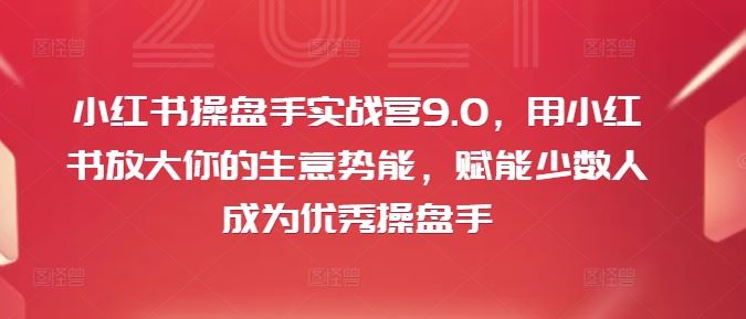小红书操盘手实战营9.0，用小红书放大你的生意势能，赋能少数人成为优秀操盘手-众合网