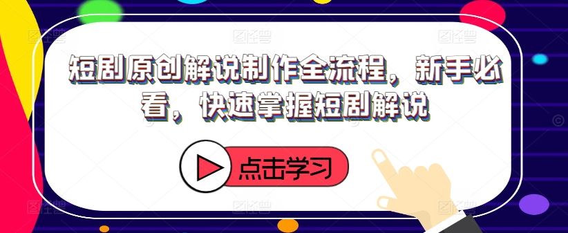 短剧原创解说制作全流程，新手必看，快速掌握短剧解说-众合网