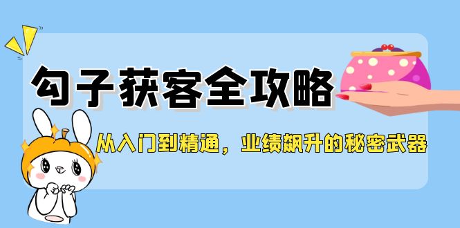 从入门到精通，勾子获客全攻略，业绩飙升的秘密武器-众合网