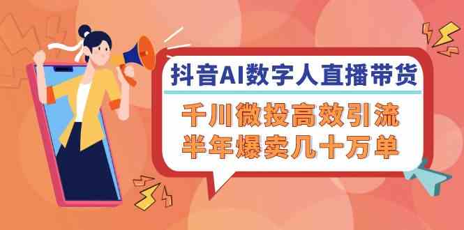 抖音AI数字人直播带货，千川微投高效引流，半年爆卖几十万单-众合网