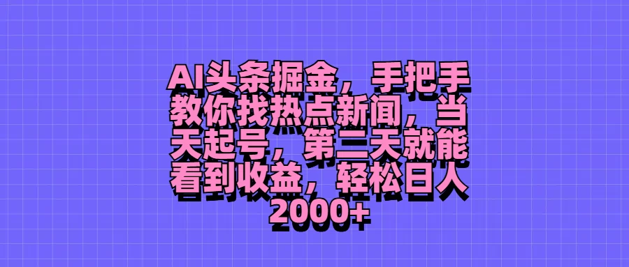 AI头条掘金，手把手教你找热点新闻，当天起号，第二天就能看到收益，轻松日人2000+-众合网