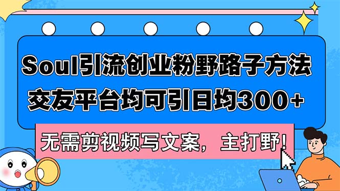 （12281期）Soul引流创业粉野路子方法，交友平台均可引日均300+，无需剪视频写文案…-众合网