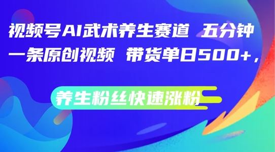 视频号AI武术养生赛道，五分钟一条原创视频，带货单日几张，养生粉丝快速涨粉【揭秘】-众合网