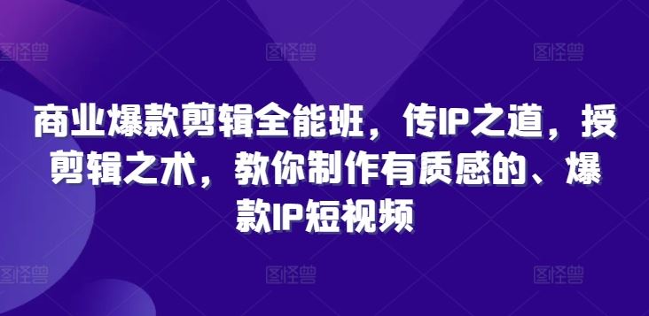 商业爆款剪辑全能班，传IP之道，授剪辑之术，教你制作有质感的、爆款IP短视频-众合网