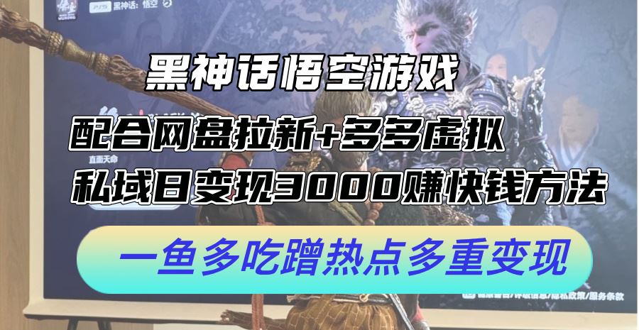 黑神话悟空游戏配合网盘拉新+多多虚拟+私域日变现3k+赚快钱方法，一鱼多吃蹭热点多重变现【揭秘】-众合网
