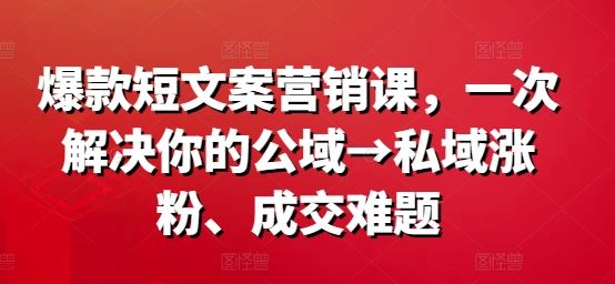 爆款短文案营销课，一次解决你的公域→私域涨粉、成交难题-众合网