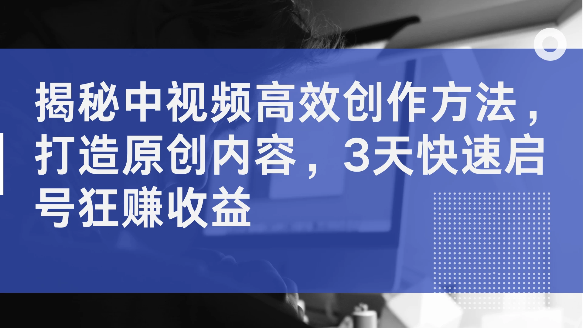 揭秘中视频高效创作方法，打造原创内容，3天快速启号狂赚收益-众合网