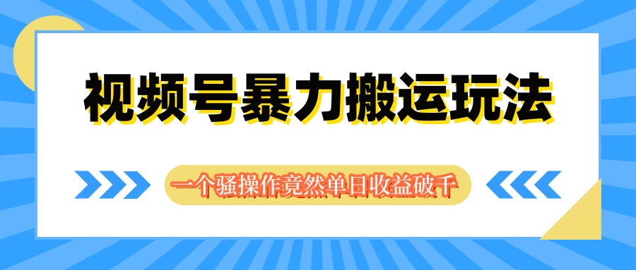 视频号暴力搬运玩法，一个骚操作竟然单日收益破千-众合网