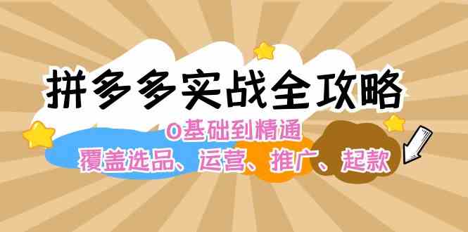 拼多多实战全攻略：0基础到精通，覆盖选品、运营、推广、起款-众合网