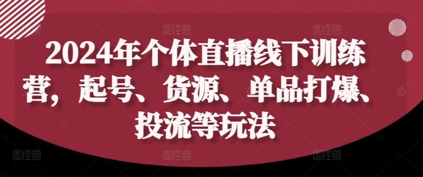 2024年个体直播训练营，起号、货源、单品打爆、投流等玩法-众合网