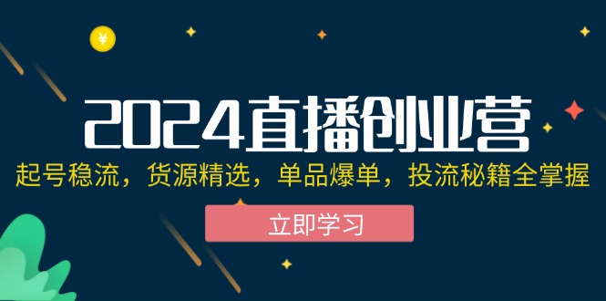（12308期）2024直播创业营：起号稳流，货源精选，单品爆单，投流秘籍全掌握-众合网