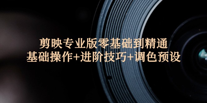 （12310期）剪映专业版零基础到精通：基础操作+进阶技巧+调色预设”-众合网
