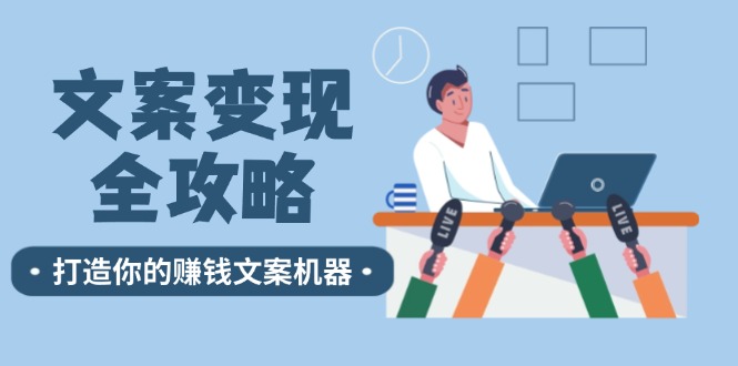 （12311期）文案变现全攻略：12个技巧深度剖析，打造你的赚钱文案机器-众合网