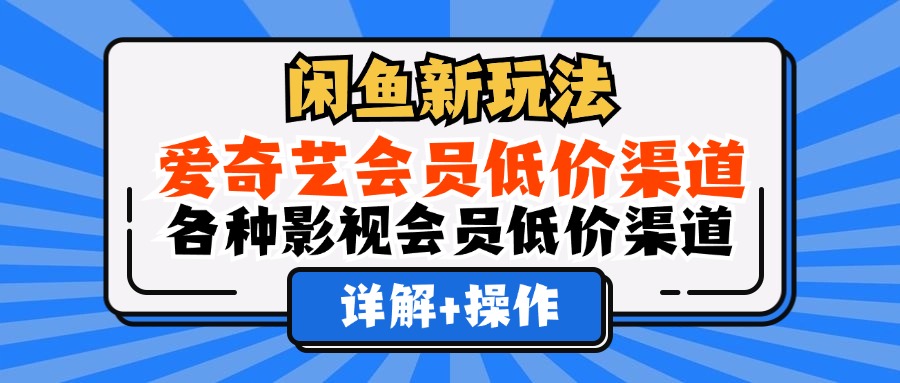 （12320期）闲鱼新玩法，爱奇艺会员低价渠道，各种影视会员低价渠道详解-众合网