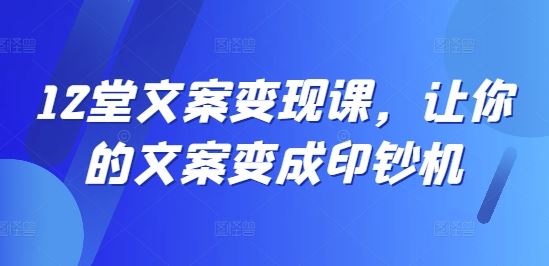 12堂文案变现课，让你的文案变成印钞机-众合网