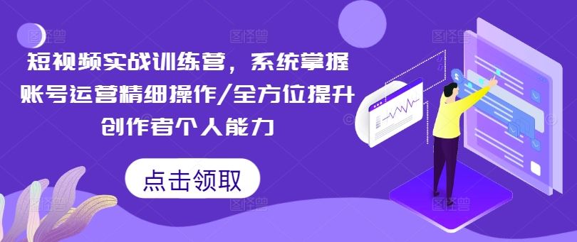短视频实战训练营，系统掌握账号运营精细操作/全方位提升创作者个人能力-众合网