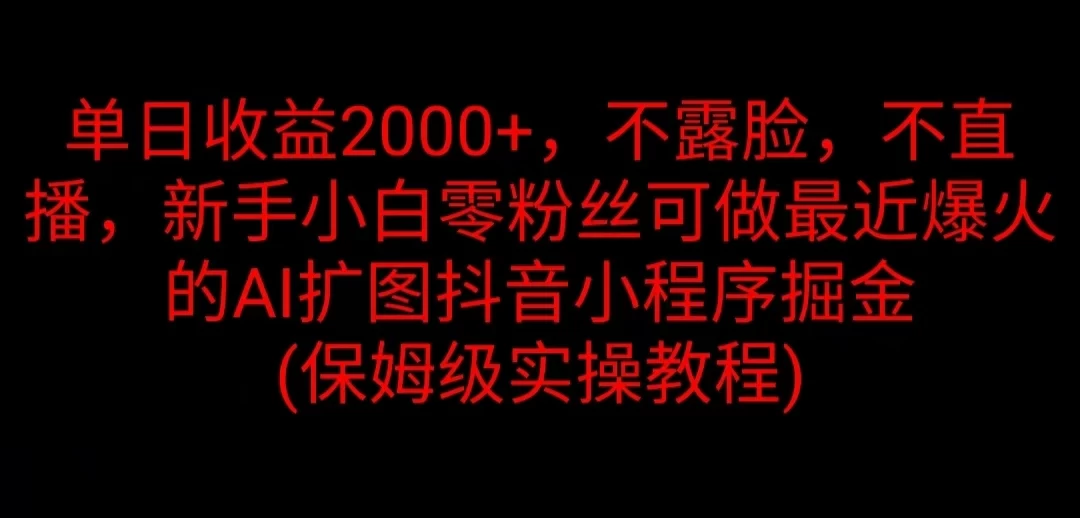 单日收益2000+，不露脸，不直播，新手小白零粉丝可做最近爆火的AI扩图抖音小程序掘金 （保姆级实操教程）-众合网