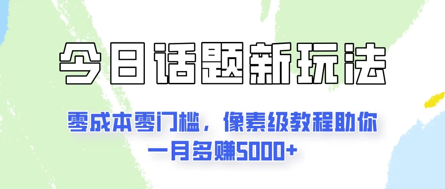 今日话题新玩法，零成本零门槛，像素级教程助你一月多赚5000+-众合网