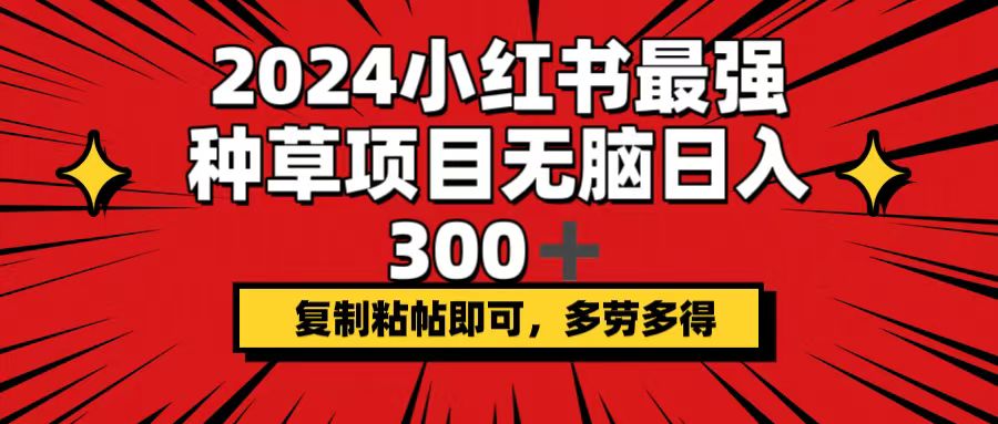 （12336期）2024小红书最强种草项目，无脑日入300+，复制粘帖即可，多劳多得-众合网