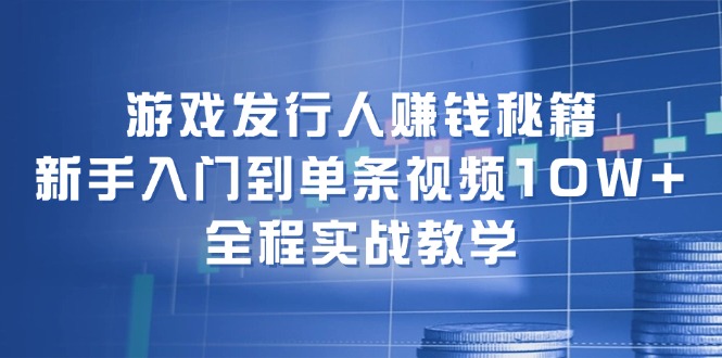 游戏发行人赚钱秘籍：新手入门到单条视频10W+，全程实战教学-众合网