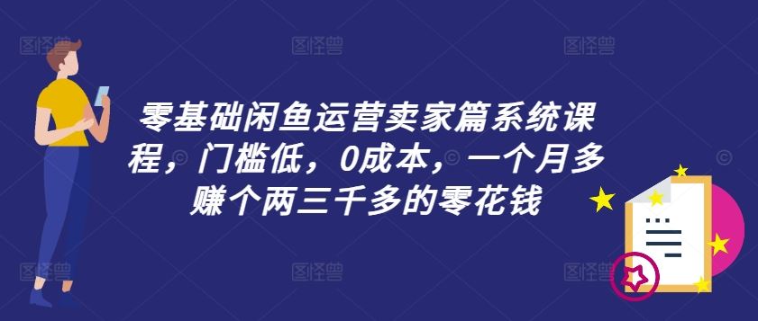 零基础闲鱼运营卖家篇系统课程，门槛低，0成本，一个月多赚个两三千多的零花钱-众合网