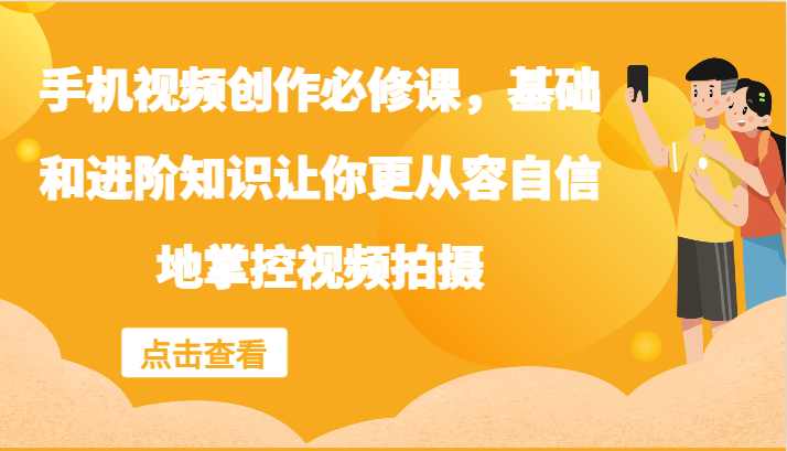 手机视频创作必修课，基础和进阶知识让你更从容自信地掌控视频拍摄-众合网