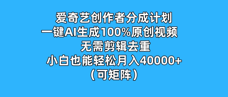 爱奇艺创作者分成计划，一键AI生成100%原创视频，无需剪辑、去重，小白也能轻松月入40000+ （可矩阵）-众合网
