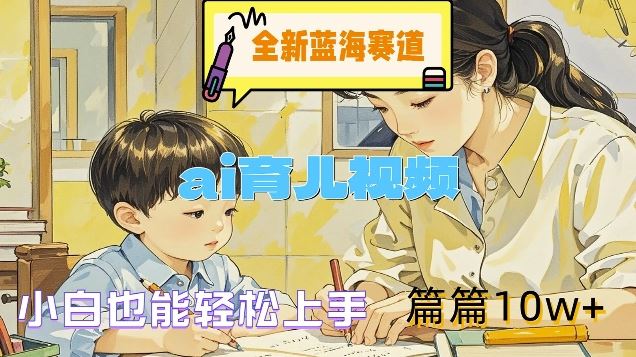 全新蓝海赛道-ai育儿视频，小白也能轻松上手，篇篇10w+【揭秘】-众合网