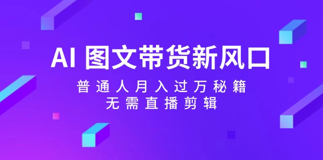 AI图文带货新风口：普通人月入过万秘籍，无需直播剪辑-众合网